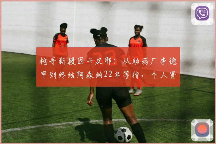 枪手新援因卡皮耶：从助药厂夺德甲到终结阿森纳22年等待，个人资料与转会细节全解析