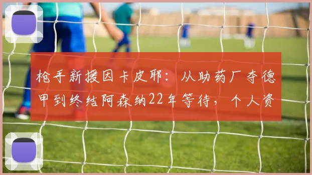枪手新援因卡皮耶:从助药厂夺德甲到终结阿森纳22年等待,个人资料与转会细节全解析