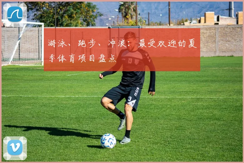 游泳、跑步、冲浪：最受欢迎的夏季体育项目盘点