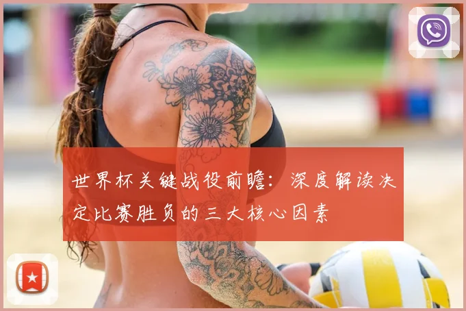 世界杯关键战役前瞻:深度解读决定比赛胜负的三大核心因素