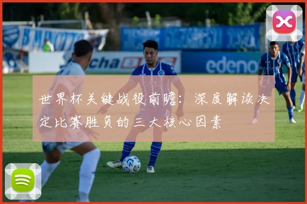 世界杯关键战役前瞻：深度解读决定比赛胜负的三大核心因素