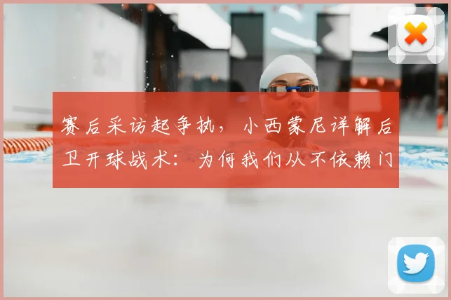 赛后采访起争执,小西蒙尼详解后卫开球战术:为何我们从不依赖门将发球